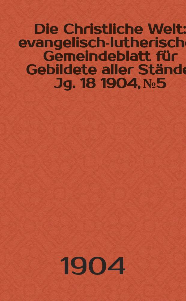 Die Christliche Welt : evangelisch-lutherisches Gemeindeblatt für Gebildete aller Stände. Jg. 18 1904, № 5