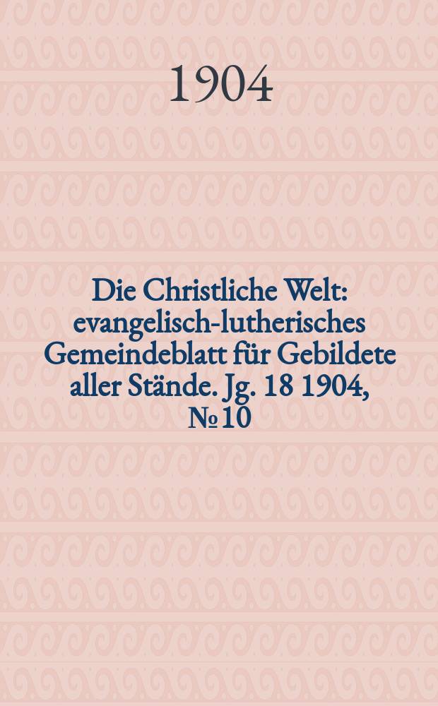 Die Christliche Welt : evangelisch-lutherisches Gemeindeblatt für Gebildete aller Stände. Jg. 18 1904, № 10