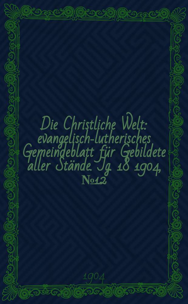 Die Christliche Welt : evangelisch-lutherisches Gemeindeblatt für Gebildete aller Stände. Jg. 18 1904, № 12