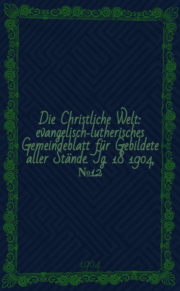 Die Christliche Welt : evangelisch-lutherisches Gemeindeblatt für Gebildete aller Stände. Jg. 18 1904, № 12