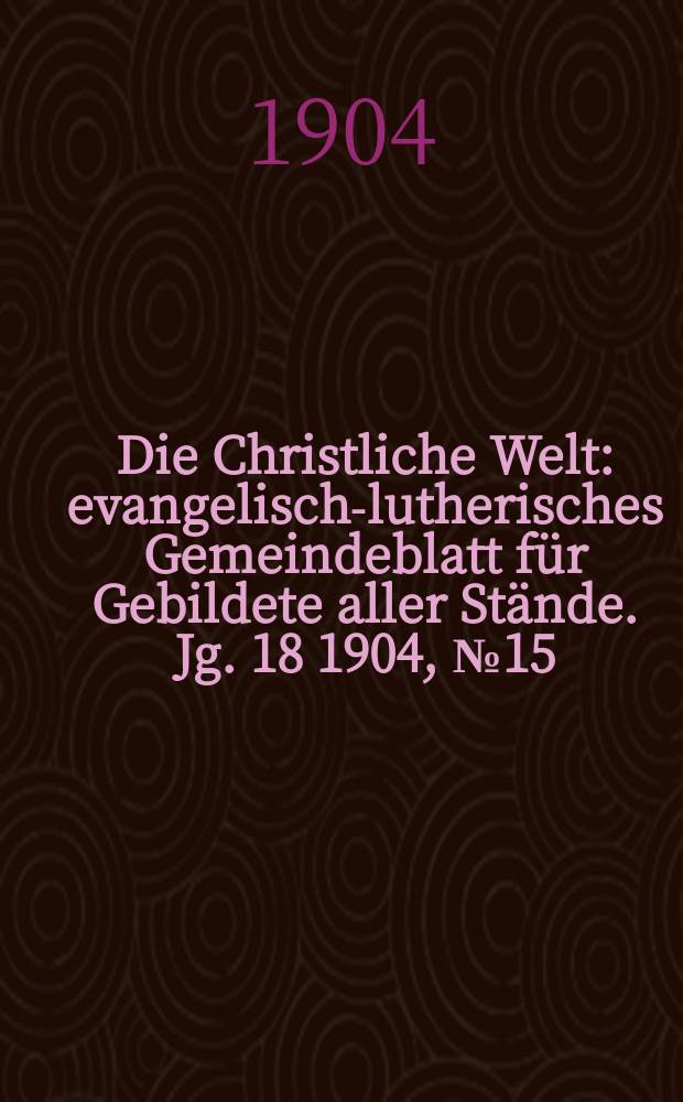 Die Christliche Welt : evangelisch-lutherisches Gemeindeblatt für Gebildete aller Stände. Jg. 18 1904, № 15