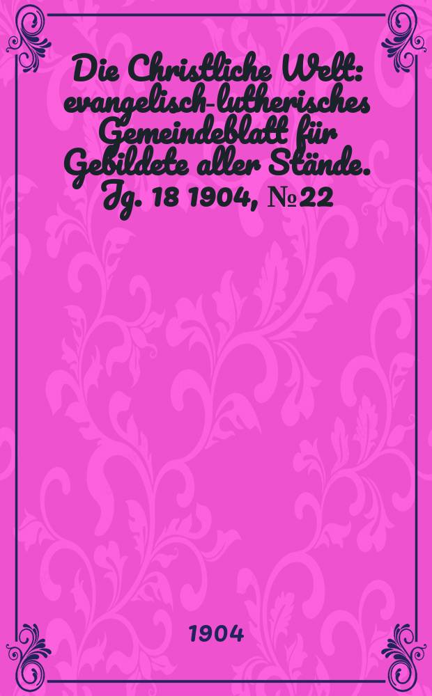 Die Christliche Welt : evangelisch-lutherisches Gemeindeblatt für Gebildete aller Stände. Jg. 18 1904, № 22