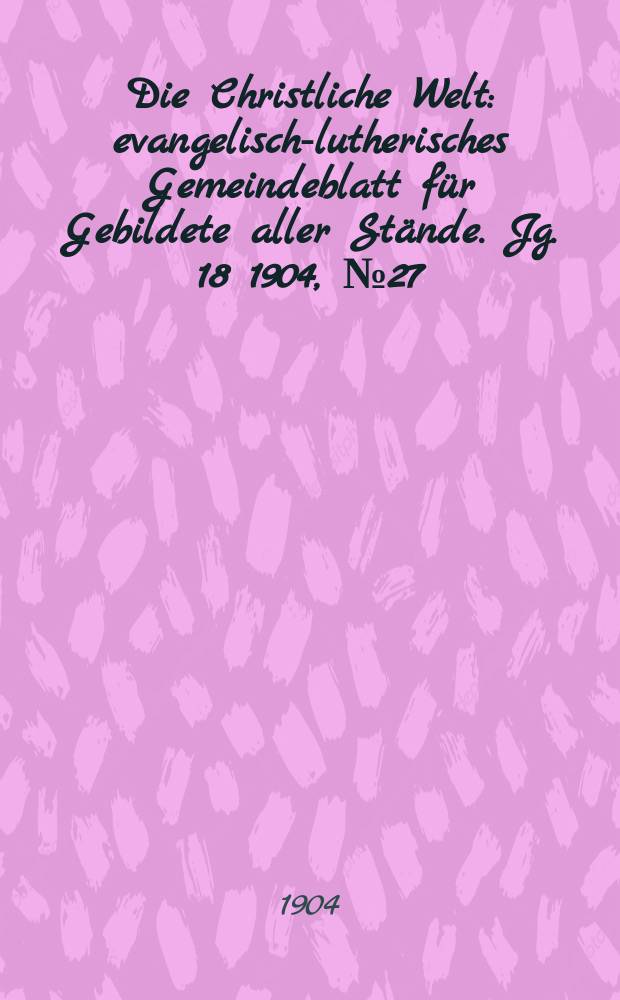 Die Christliche Welt : evangelisch-lutherisches Gemeindeblatt für Gebildete aller Stände. Jg. 18 1904, № 27