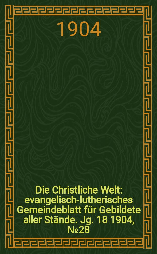 Die Christliche Welt : evangelisch-lutherisches Gemeindeblatt für Gebildete aller Stände. Jg. 18 1904, № 28