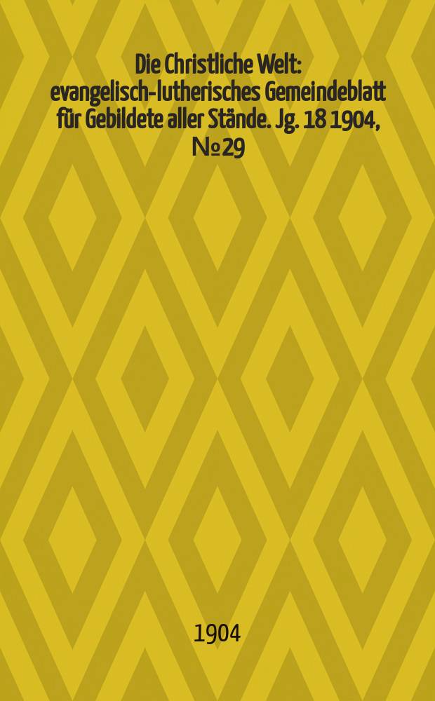 Die Christliche Welt : evangelisch-lutherisches Gemeindeblatt für Gebildete aller Stände. Jg. 18 1904, № 29