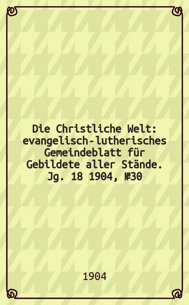 Die Christliche Welt : evangelisch-lutherisches Gemeindeblatt für Gebildete aller Stände. Jg. 18 1904, № 30