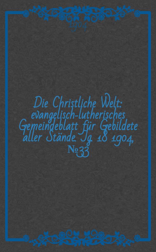 Die Christliche Welt : evangelisch-lutherisches Gemeindeblatt für Gebildete aller Stände. Jg. 18 1904, № 33