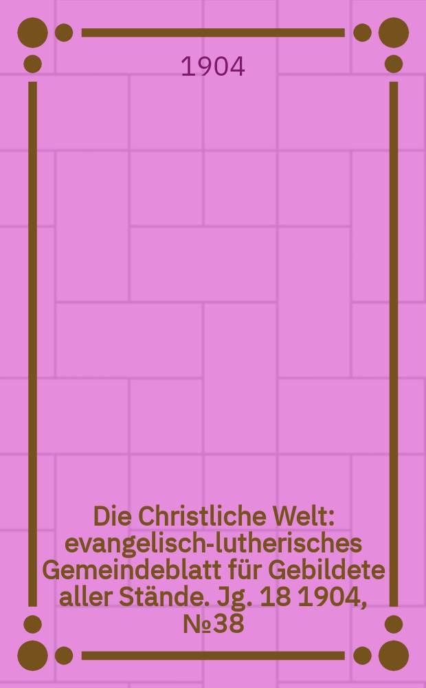 Die Christliche Welt : evangelisch-lutherisches Gemeindeblatt für Gebildete aller Stände. Jg. 18 1904, № 38