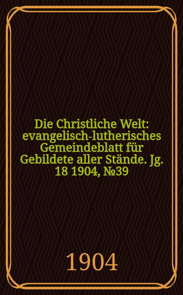 Die Christliche Welt : evangelisch-lutherisches Gemeindeblatt für Gebildete aller Stände. Jg. 18 1904, № 39
