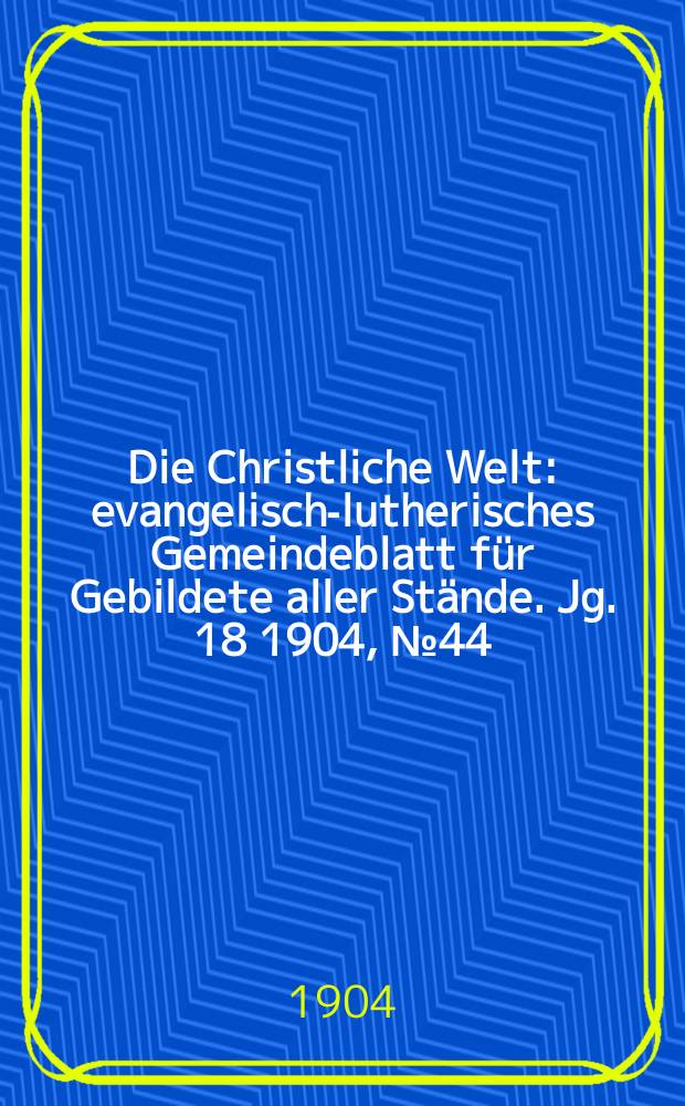 Die Christliche Welt : evangelisch-lutherisches Gemeindeblatt für Gebildete aller Stände. Jg. 18 1904, № 44