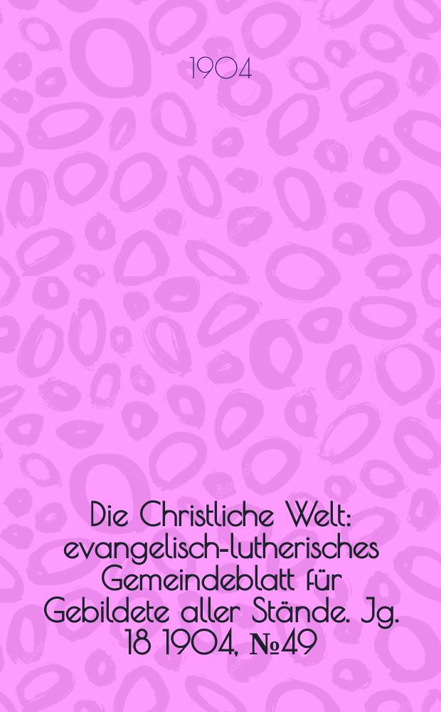 Die Christliche Welt : evangelisch-lutherisches Gemeindeblatt für Gebildete aller Stände. Jg. 18 1904, № 49