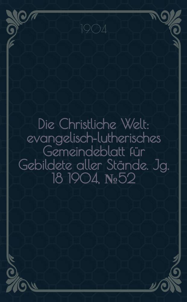 Die Christliche Welt : evangelisch-lutherisches Gemeindeblatt für Gebildete aller Stände. Jg. 18 1904, № 52