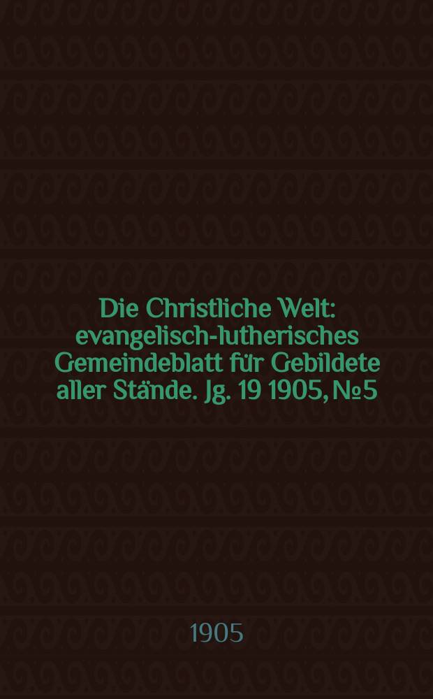 Die Christliche Welt : evangelisch-lutherisches Gemeindeblatt für Gebildete aller Stände. Jg. 19 1905, № 5