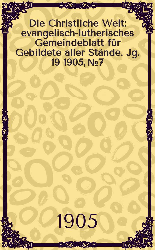 Die Christliche Welt : evangelisch-lutherisches Gemeindeblatt für Gebildete aller Stände. Jg. 19 1905, № 7