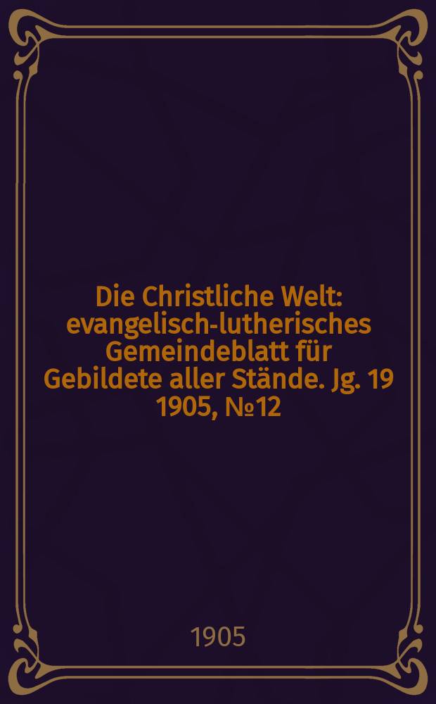 Die Christliche Welt : evangelisch-lutherisches Gemeindeblatt für Gebildete aller Stände. Jg. 19 1905, № 12