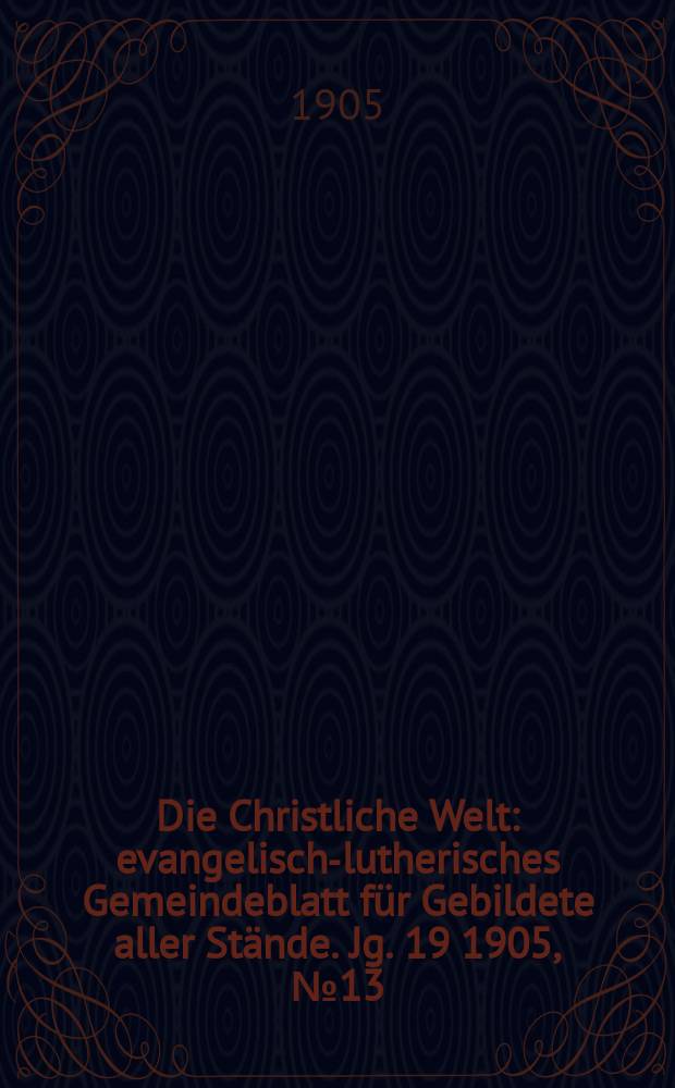 Die Christliche Welt : evangelisch-lutherisches Gemeindeblatt für Gebildete aller Stände. Jg. 19 1905, № 13