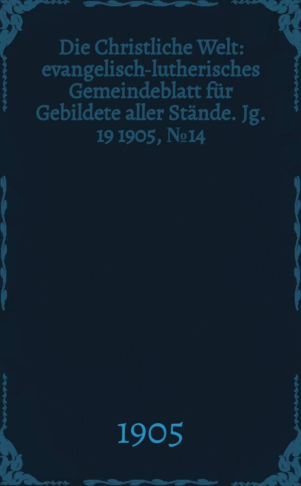Die Christliche Welt : evangelisch-lutherisches Gemeindeblatt für Gebildete aller Stände. Jg. 19 1905, № 14