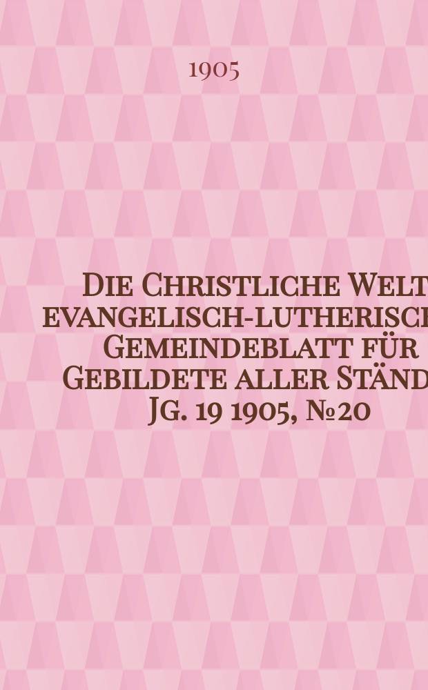 Die Christliche Welt : evangelisch-lutherisches Gemeindeblatt für Gebildete aller Stände. Jg. 19 1905, № 20