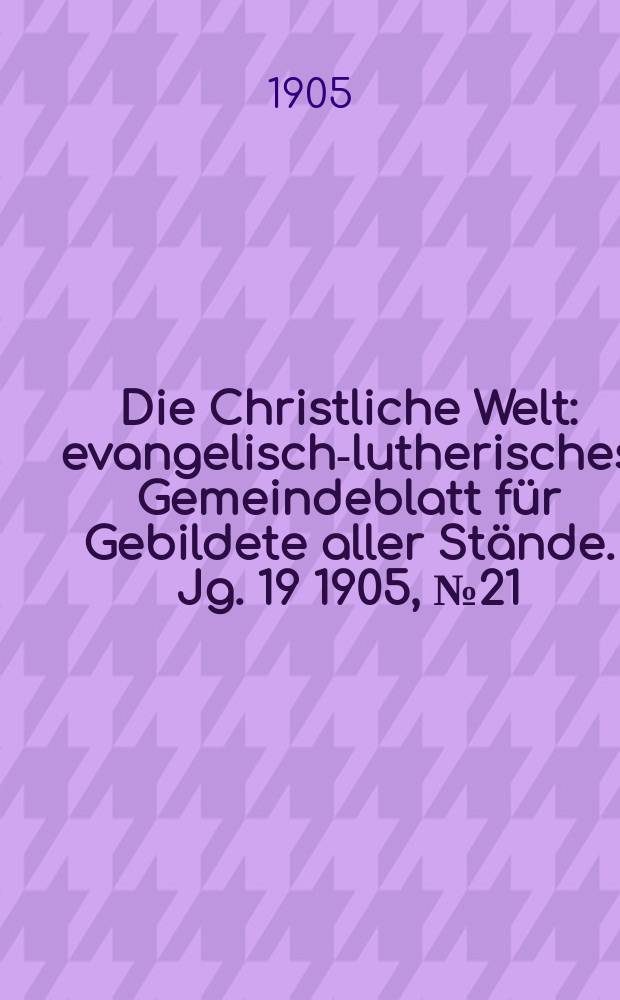 Die Christliche Welt : evangelisch-lutherisches Gemeindeblatt für Gebildete aller Stände. Jg. 19 1905, № 21