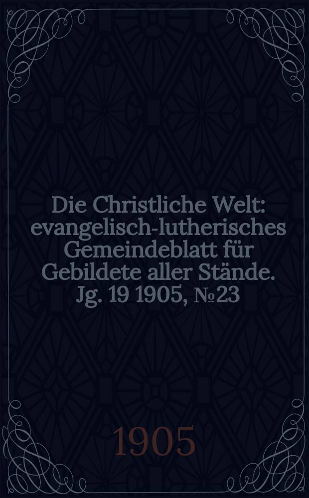 Die Christliche Welt : evangelisch-lutherisches Gemeindeblatt für Gebildete aller Stände. Jg. 19 1905, № 23