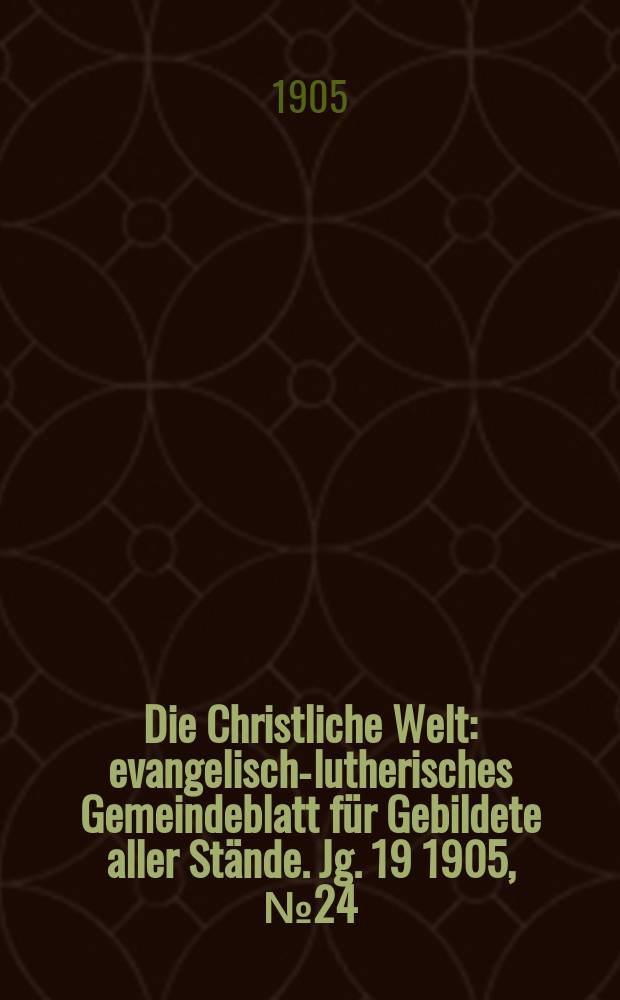 Die Christliche Welt : evangelisch-lutherisches Gemeindeblatt für Gebildete aller Stände. Jg. 19 1905, № 24
