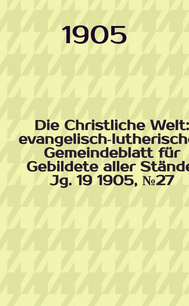 Die Christliche Welt : evangelisch-lutherisches Gemeindeblatt für Gebildete aller Stände. Jg. 19 1905, № 27
