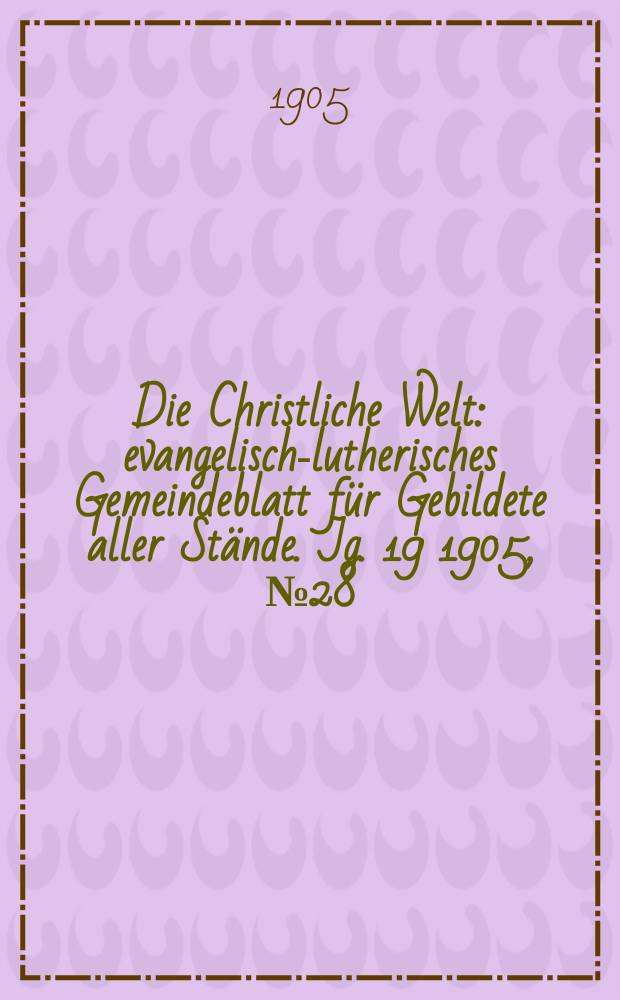 Die Christliche Welt : evangelisch-lutherisches Gemeindeblatt für Gebildete aller Stände. Jg. 19 1905, № 28