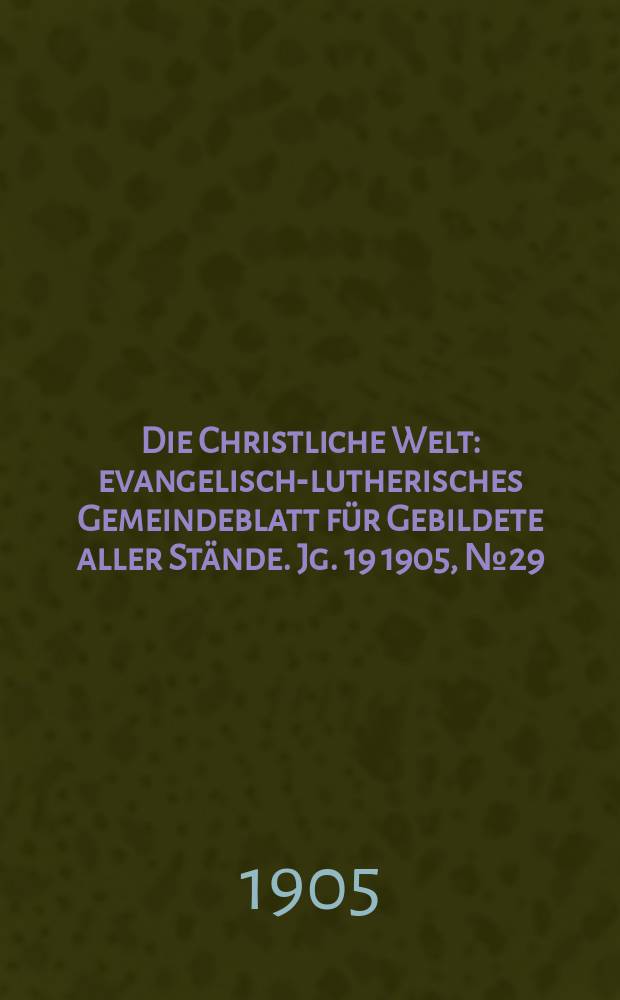 Die Christliche Welt : evangelisch-lutherisches Gemeindeblatt für Gebildete aller Stände. Jg. 19 1905, № 29