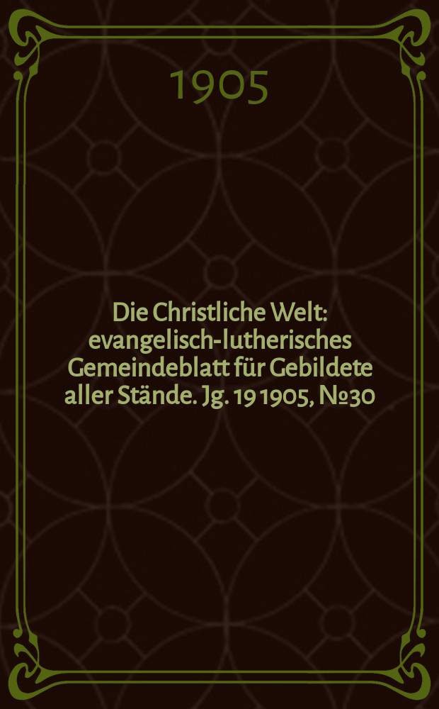 Die Christliche Welt : evangelisch-lutherisches Gemeindeblatt für Gebildete aller Stände. Jg. 19 1905, № 30