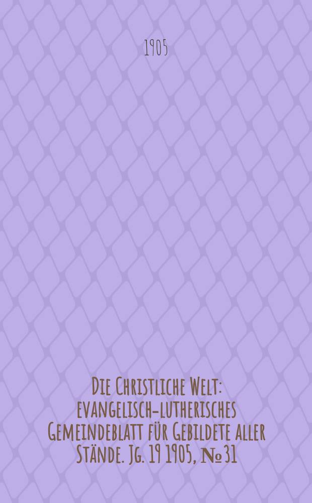 Die Christliche Welt : evangelisch-lutherisches Gemeindeblatt für Gebildete aller Stände. Jg. 19 1905, № 31
