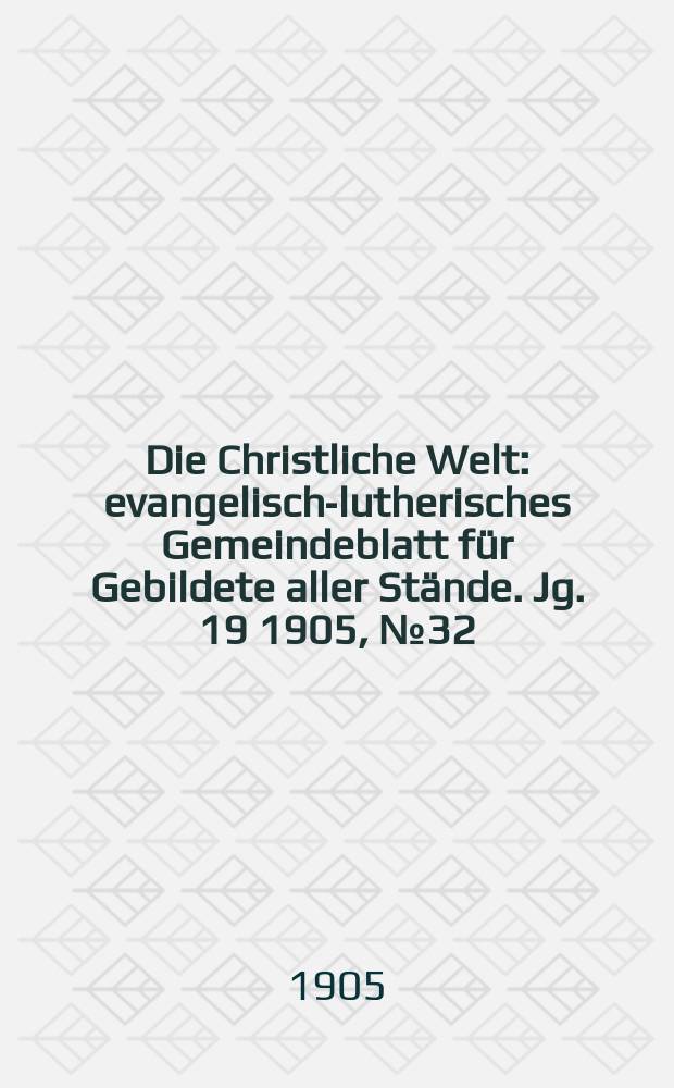 Die Christliche Welt : evangelisch-lutherisches Gemeindeblatt für Gebildete aller Stände. Jg. 19 1905, № 32