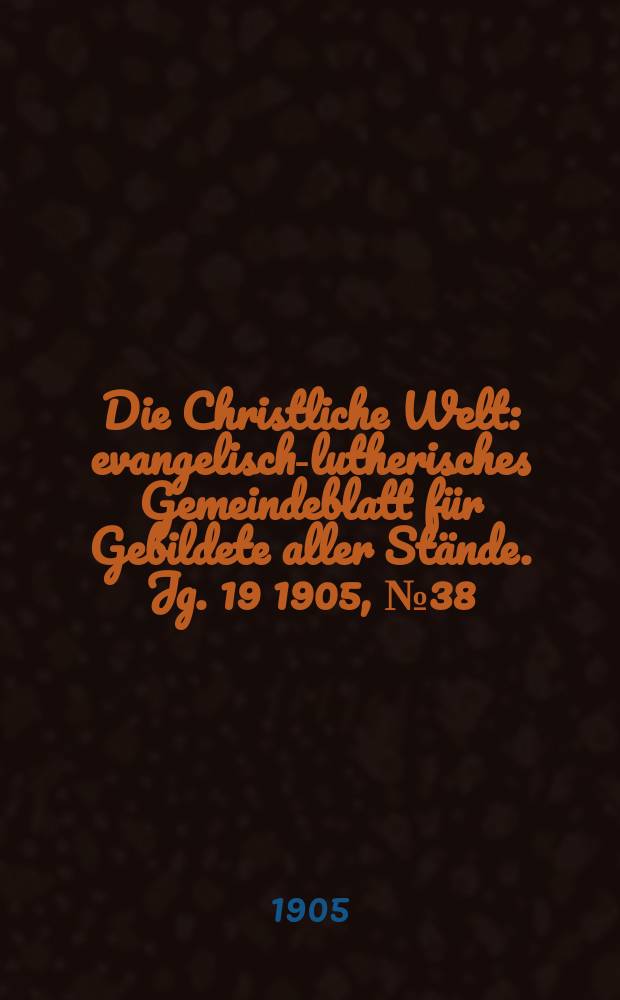 Die Christliche Welt : evangelisch-lutherisches Gemeindeblatt für Gebildete aller Stände. Jg. 19 1905, № 38