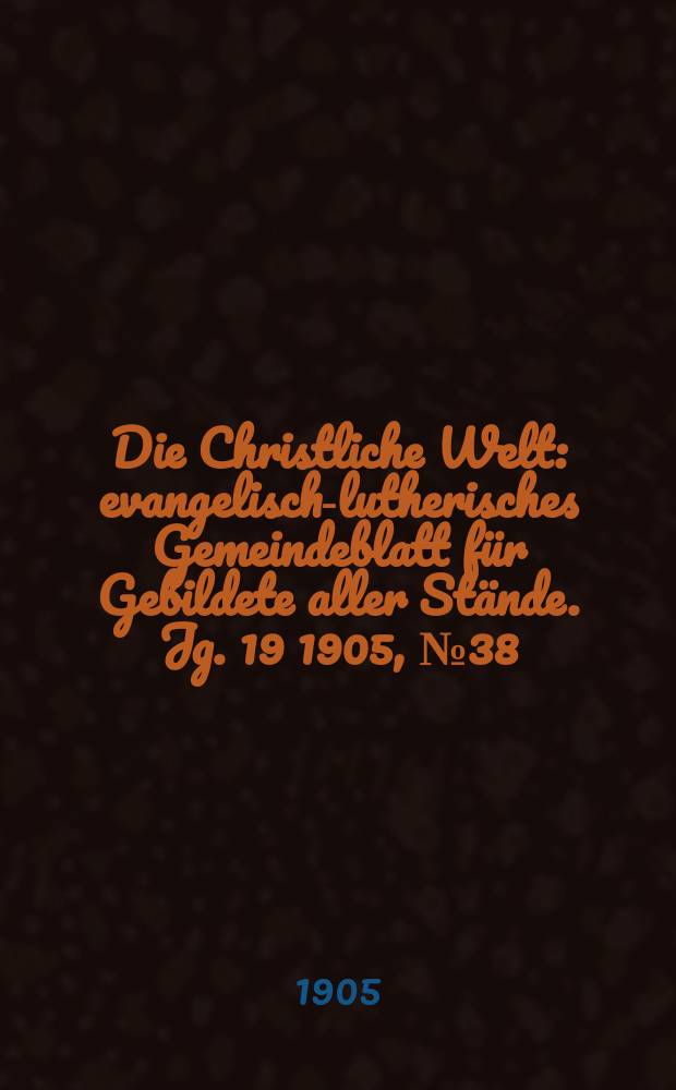 Die Christliche Welt : evangelisch-lutherisches Gemeindeblatt für Gebildete aller Stände. Jg. 19 1905, № 38