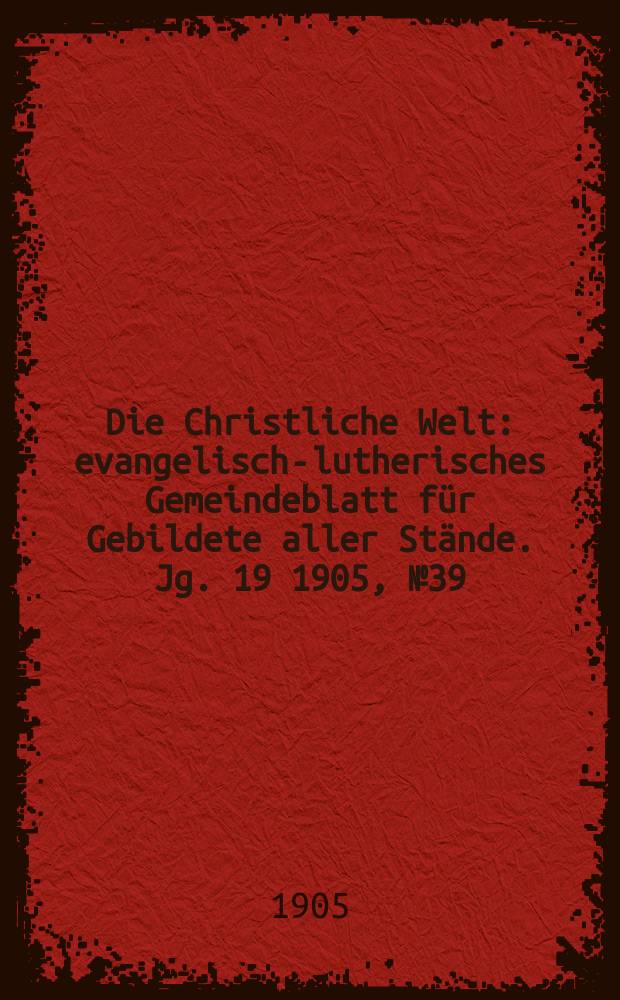 Die Christliche Welt : evangelisch-lutherisches Gemeindeblatt für Gebildete aller Stände. Jg. 19 1905, № 39