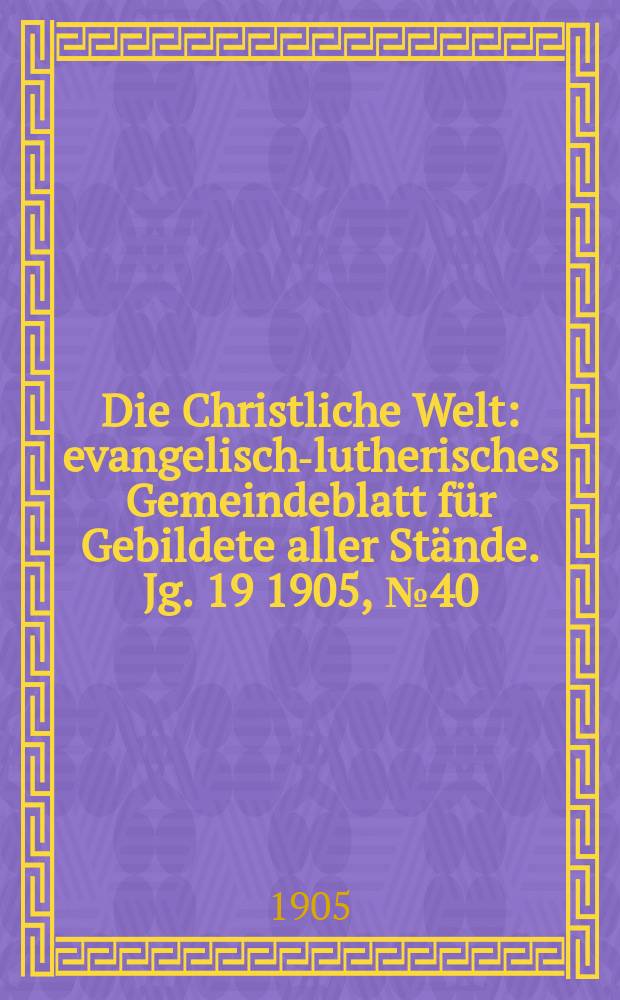 Die Christliche Welt : evangelisch-lutherisches Gemeindeblatt für Gebildete aller Stände. Jg. 19 1905, № 40