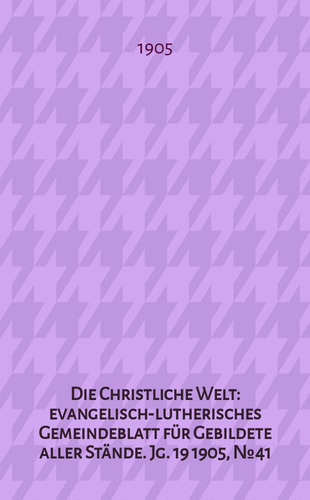 Die Christliche Welt : evangelisch-lutherisches Gemeindeblatt für Gebildete aller Stände. Jg. 19 1905, № 41