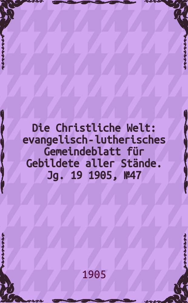 Die Christliche Welt : evangelisch-lutherisches Gemeindeblatt für Gebildete aller Stände. Jg. 19 1905, № 47