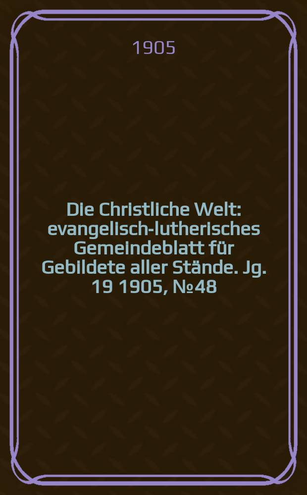 Die Christliche Welt : evangelisch-lutherisches Gemeindeblatt für Gebildete aller Stände. Jg. 19 1905, № 48