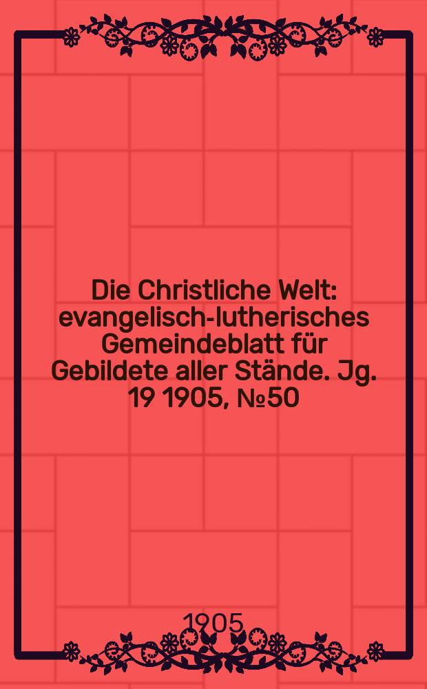 Die Christliche Welt : evangelisch-lutherisches Gemeindeblatt für Gebildete aller Stände. Jg. 19 1905, № 50