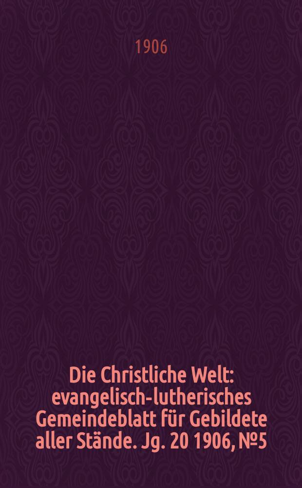 Die Christliche Welt : evangelisch-lutherisches Gemeindeblatt f&uuml;r Gebildete aller St&auml;nde. Jg. 20 1906, № 5