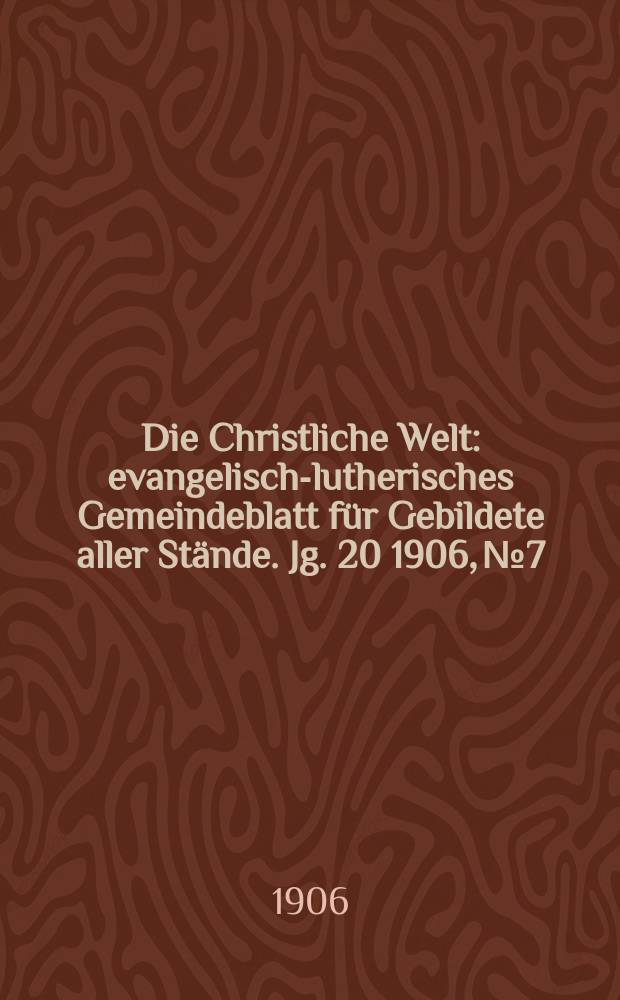 Die Christliche Welt : evangelisch-lutherisches Gemeindeblatt für Gebildete aller Stände. Jg. 20 1906, № 7