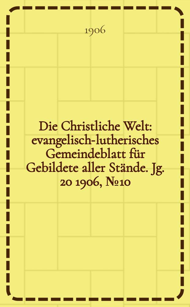 Die Christliche Welt : evangelisch-lutherisches Gemeindeblatt für Gebildete aller Stände. Jg. 20 1906, № 10