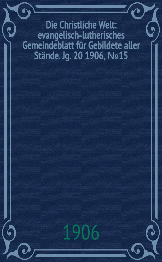 Die Christliche Welt : evangelisch-lutherisches Gemeindeblatt für Gebildete aller Stände. Jg. 20 1906, № 15