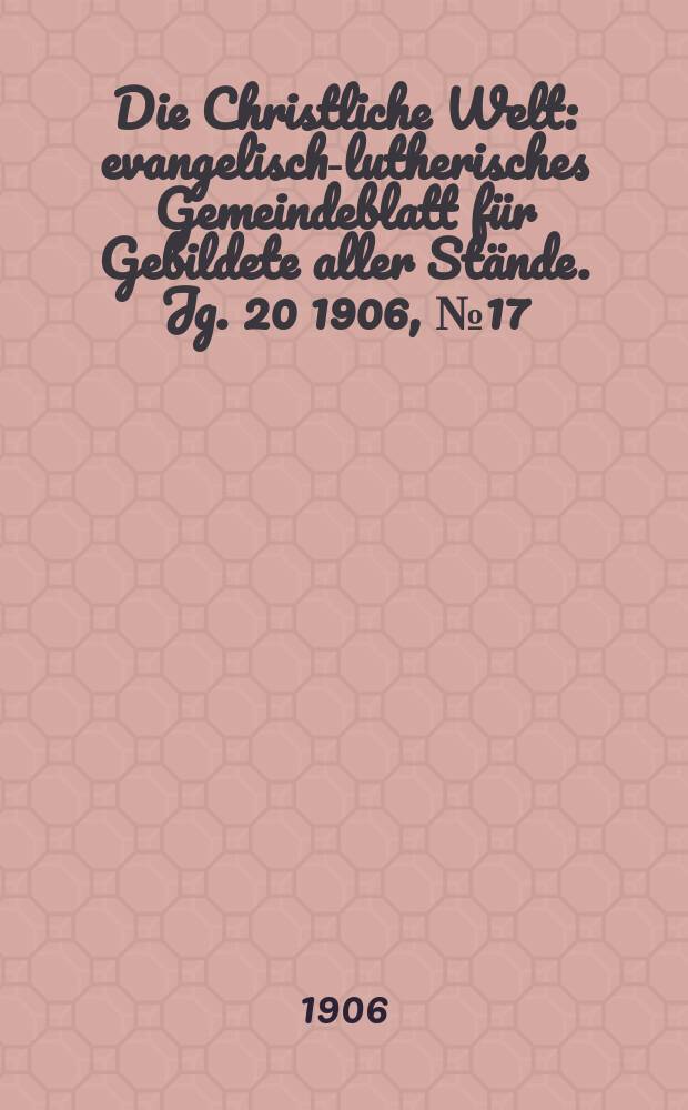 Die Christliche Welt : evangelisch-lutherisches Gemeindeblatt für Gebildete aller Stände. Jg. 20 1906, № 17