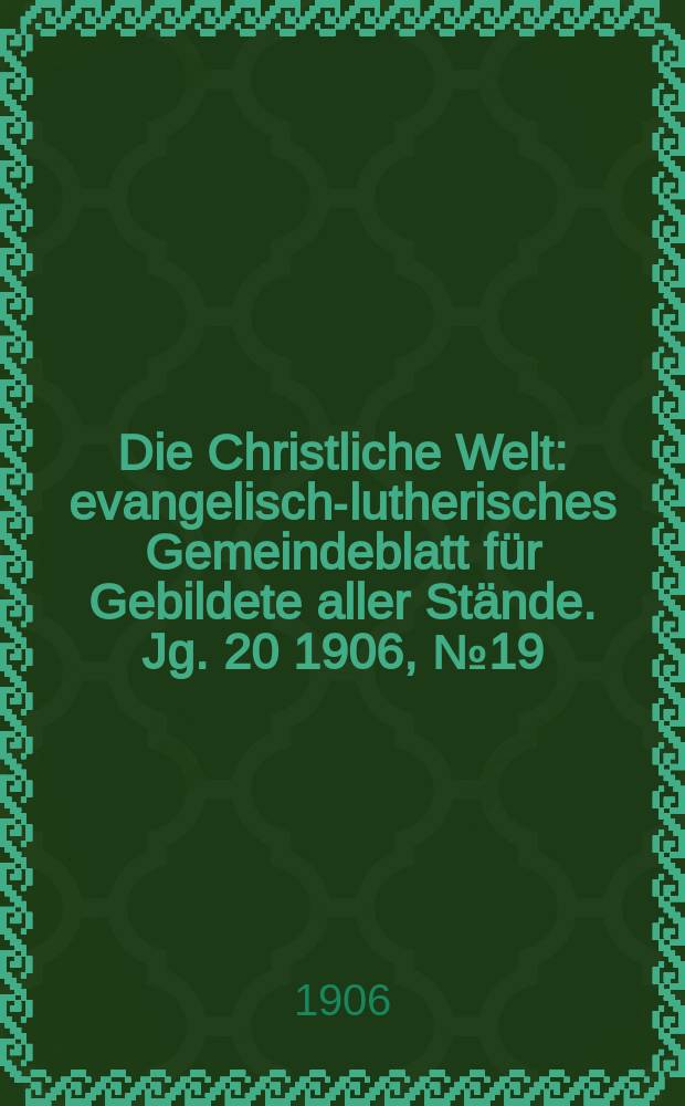 Die Christliche Welt : evangelisch-lutherisches Gemeindeblatt für Gebildete aller Stände. Jg. 20 1906, № 19