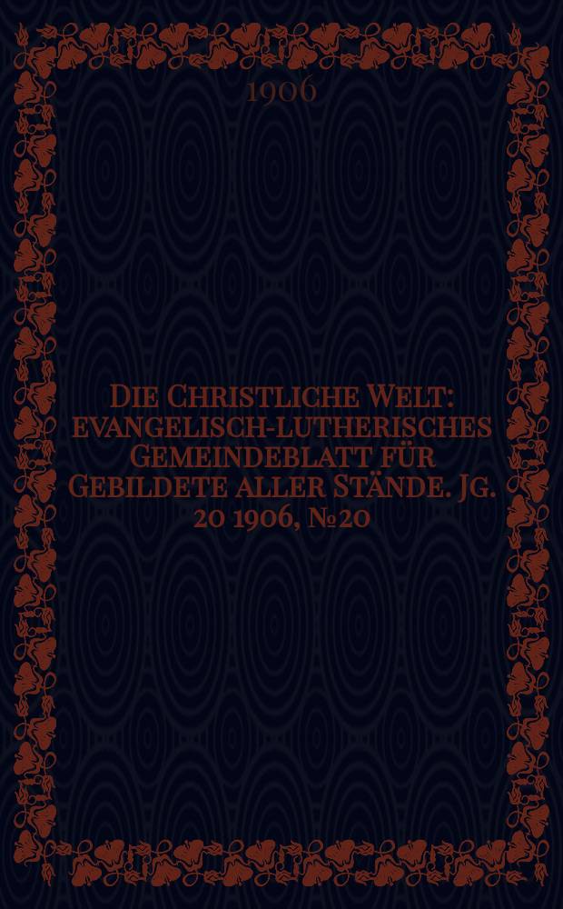 Die Christliche Welt : evangelisch-lutherisches Gemeindeblatt für Gebildete aller Stände. Jg. 20 1906, № 20