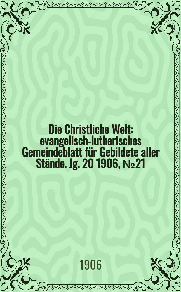 Die Christliche Welt : evangelisch-lutherisches Gemeindeblatt für Gebildete aller Stände. Jg. 20 1906, № 21