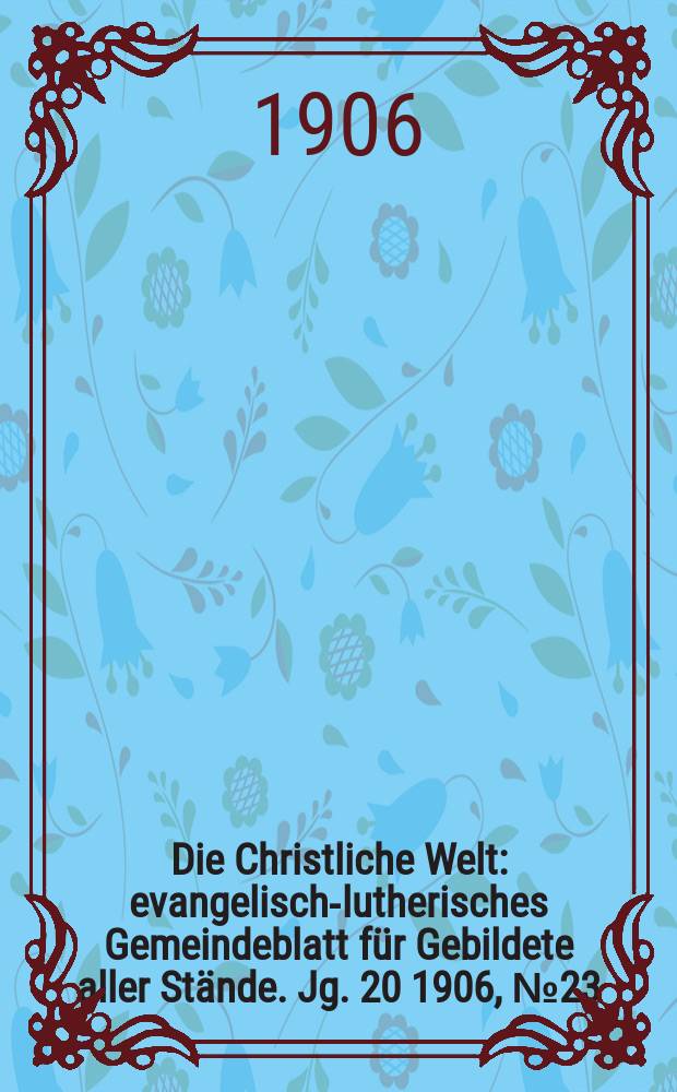 Die Christliche Welt : evangelisch-lutherisches Gemeindeblatt für Gebildete aller Stände. Jg. 20 1906, № 23