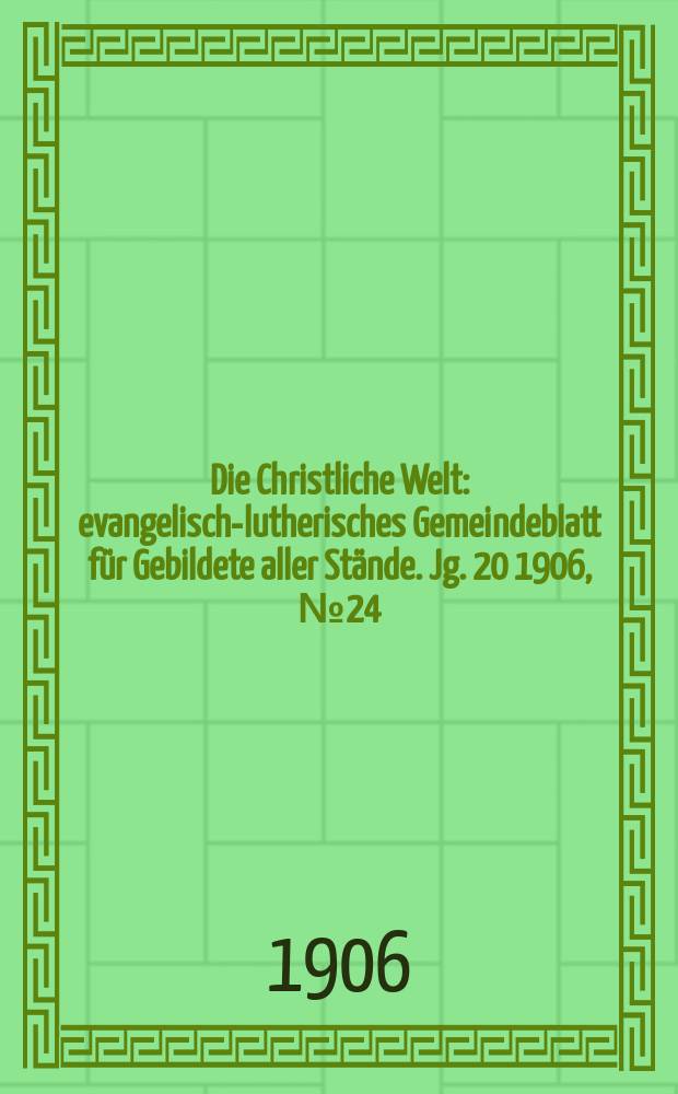 Die Christliche Welt : evangelisch-lutherisches Gemeindeblatt für Gebildete aller Stände. Jg. 20 1906, № 24