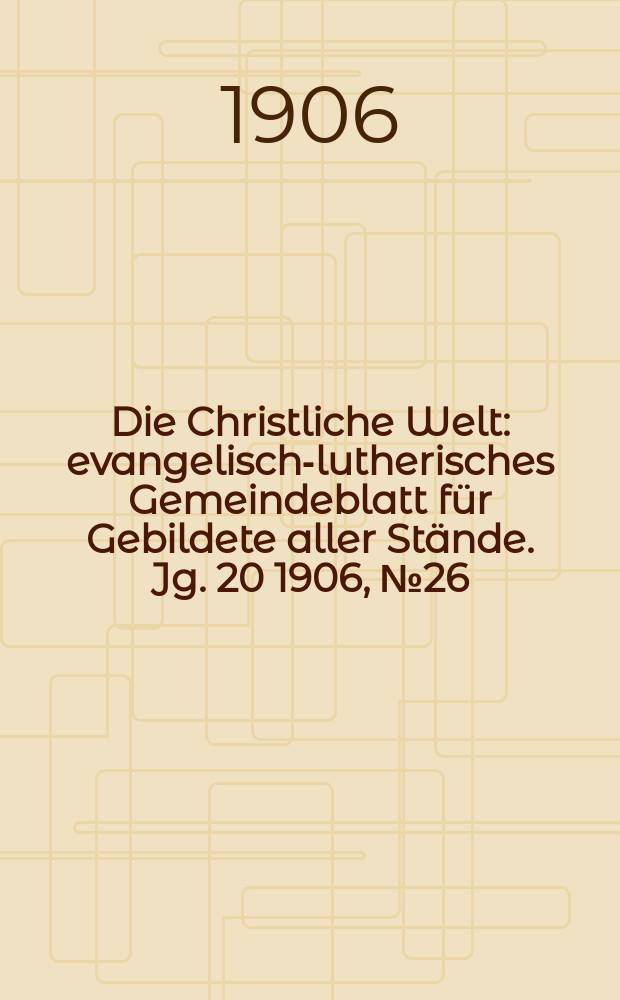 Die Christliche Welt : evangelisch-lutherisches Gemeindeblatt für Gebildete aller Stände. Jg. 20 1906, № 26